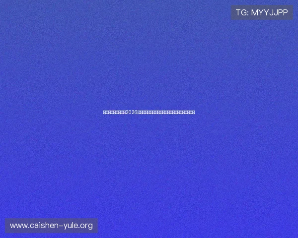 鑫鼎娱乐官方网站:2026世界杯足球赛精彩瞬间集锦与球迷互动交流平台推荐 鑫鼎娱乐官方网站:2026世界杯足球赛精彩瞬间集锦与球迷互动交流平台推荐